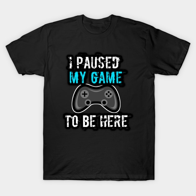 I Paused My Game To Be Here T-Shirt by MaystarUniverse